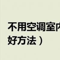 不用空调室内降温的最好方法（室内降温的最好方法）