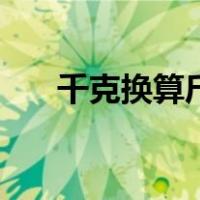 千克换算斤的计算公式（千克换算斤）