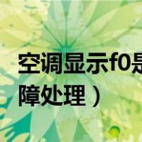 空调显示f0是出现了哪些问题（格力空调f0故障处理）