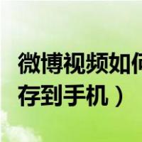 微博视频如何保存到手机上（微博视频怎么保存到手机）