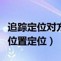 追踪定位对方的手机行动轨迹（追踪别人手机位置定位）