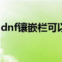 dnf镶嵌栏可以拿下来吗（dnf怎么弄镶嵌栏）