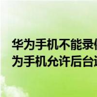 华为手机不能录像显示已有录音应用在后台运行怎么办（华为手机允许后台运行）