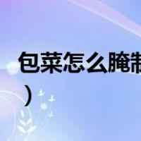 包菜怎么腌制好吃又简单（包菜怎么腌制好吃）