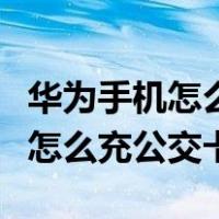华为手机怎么充公交卡榕城一卡通（华为手机怎么充公交卡）