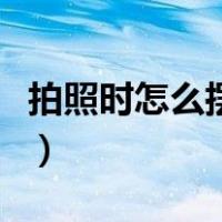 拍照时怎么摆姿势才好看（拍照时怎么摆姿势）