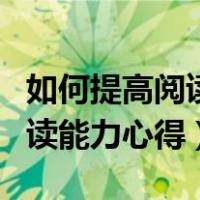 如何提高阅读能力心得体会作文（如何提高阅读能力心得）