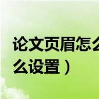 论文页眉怎么设置从第几页开始（论文页眉怎么设置）