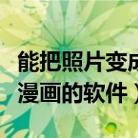 能把照片变成漫画的软件下载（能把照片变成漫画的软件）