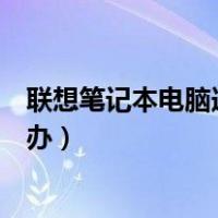 联想笔记本电脑连不上网怎么办（笔记本电脑连不上网怎么办）