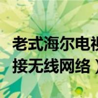 老式海尔电视怎么连接无线网络（电视怎么连接无线网络）