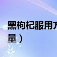 黑枸杞服用方法和用量（黑枸杞的正确吃法用量）