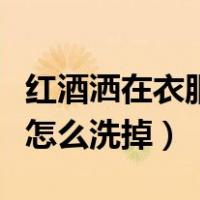 红酒洒在衣服上怎样才能洗掉（红酒弄衣服上怎么洗掉）