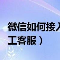 微信如何接入人工客服电话（微信如何接入人工客服）