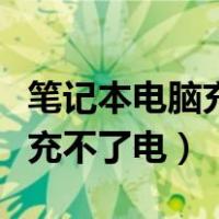 笔记本电脑充不进电是什么原因（笔记本电脑充不了电）