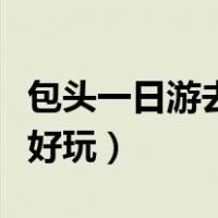 包头一日游去哪里好玩儿（包头一日游去哪里好玩）