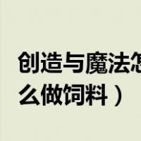 创造与魔法怎么做饲料配料表（创造与魔法怎么做饲料）