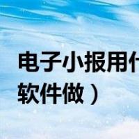 电子小报用什么软件做平板（电子小报用什么软件做）