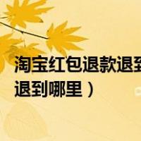 淘宝红包退款退到哪里去了 退了就找不到了（淘宝红包退款退到哪里）
