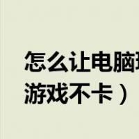 怎么让电脑玩游戏不卡win7（怎么让电脑玩游戏不卡）