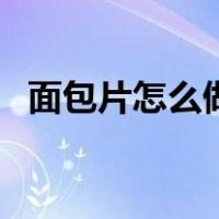 面包片怎么做好吃的（面包片怎么做好吃）