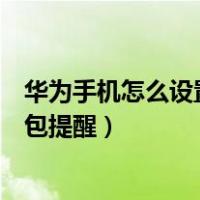 华为手机怎么设置红包提醒通知声音（华为手机怎么设置红包提醒）