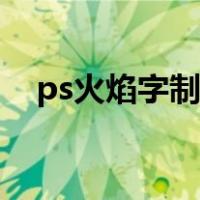 ps火焰字制作步骤全程（ps火焰字制作）