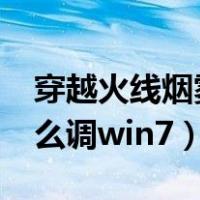 穿越火线烟雾头怎么调?（穿越火线烟雾头怎么调win7）