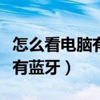 怎么看电脑有没有蓝牙驱动（怎么看电脑有没有蓝牙）
