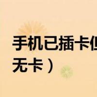 手机已插卡但显示无服务（手机已插卡但显示无卡）