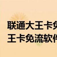 联通大王卡免流软件为什么还耗流量（联通大王卡免流软件）
