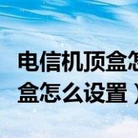 电信机顶盒怎么设置开机就是电视（电信机顶盒怎么设置）