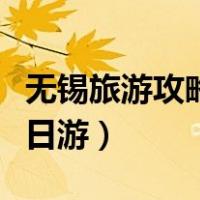 无锡旅游攻略一日游带孩子（无锡旅游攻略一日游）
