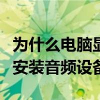 为什么电脑显示未安装音频设备（电脑显示未安装音频设备）