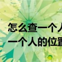 怎么查一个人的位置不需要对方同意（怎么查一个人的位置）