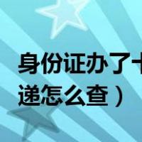 身份证办了十天还查不到信息（邮政身份证快递怎么查）
