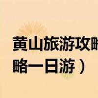 黄山旅游攻略一日游自由行攻略（黄山旅游攻略一日游）