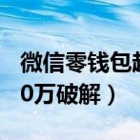 微信零钱包超过10万怎么办（微信零钱超出10万破解）