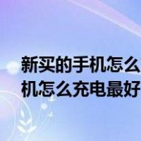 新买的手机怎么充电最好?教你正确的充电方法（新买的手机怎么充电最好）