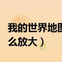 我的世界地图怎么放大缩小（我的世界地图怎么放大）