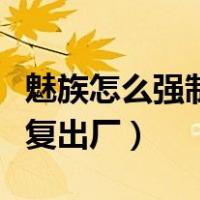 魅族怎么强制恢复出厂系统（魅族怎么强制恢复出厂）