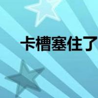 卡槽塞住了怎么办（卡槽卡住了怎么办）