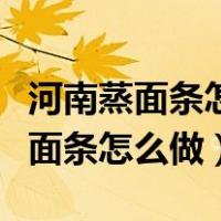 河南蒸面条怎么蒸好吃又香窍门（正宗河南蒸面条怎么做）