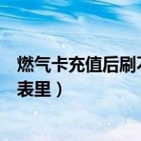 燃气卡充值后刷不到表里是什么原因（燃气卡充值后刷不到表里）