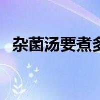杂菌汤要煮多久（杂菌汤怎么变成奶白色）