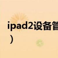 ipad2设备管理不见了（ipad设备管理不见了）