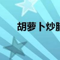 胡萝卜炒腊肉好吃吗（胡萝卜炒腊肉）