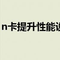 n卡提升性能设置（n卡提高性能的最佳设置）