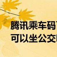 腾讯乘车码可以坐公交吗 深圳（腾讯乘车码可以坐公交吗）