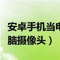 安卓手机当电脑摄像头麦克风（安卓手机当电脑摄像头）